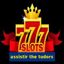 assistir the tudors